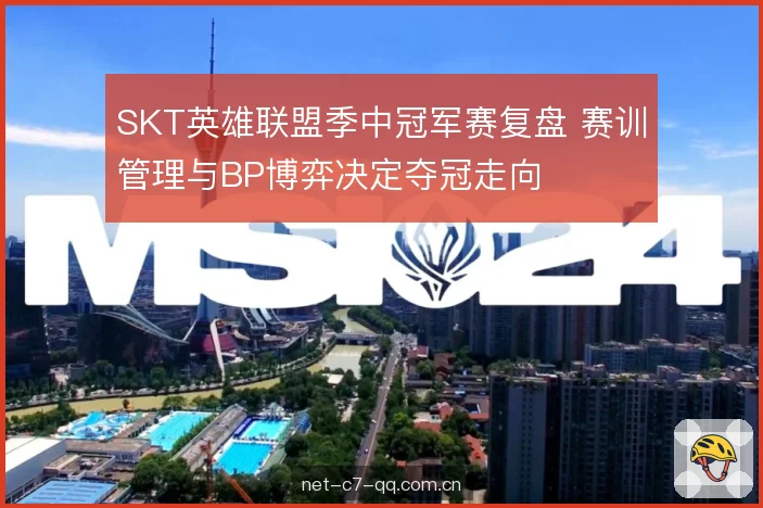 SKT英雄联盟季中冠军赛复盘 赛训管理与BP博弈决定夺冠走向 SKT英雄联盟季中冠军赛复盘 赛训管理与BP博弈决定夺冠走向