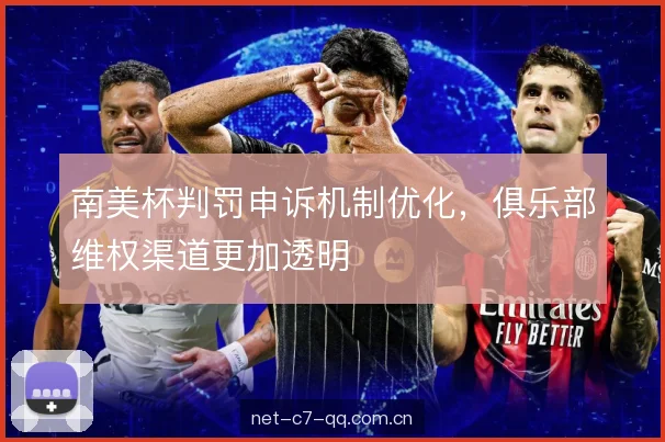 南美杯判罚申诉机制优化，俱乐部维权渠道更加透明